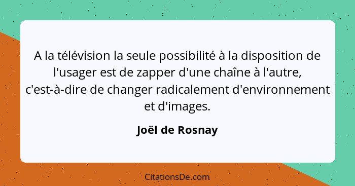 A la télévision la seule possibilité à la disposition de l'usager est de zapper d'une chaîne à l'autre, c'est-à-dire de changer radic... - Joël de Rosnay