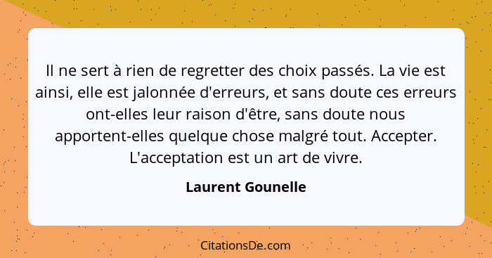 Il ne sert à rien de regretter des choix passés. La vie est ainsi, elle est jalonnée d'erreurs, et sans doute ces erreurs ont-elles... - Laurent Gounelle