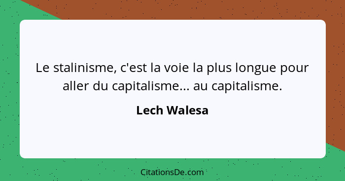 Le stalinisme, c'est la voie la plus longue pour aller du capitalisme... au capitalisme.... - Lech Walesa