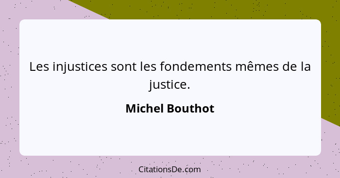 Les injustices sont les fondements mêmes de la justice.... - Michel Bouthot