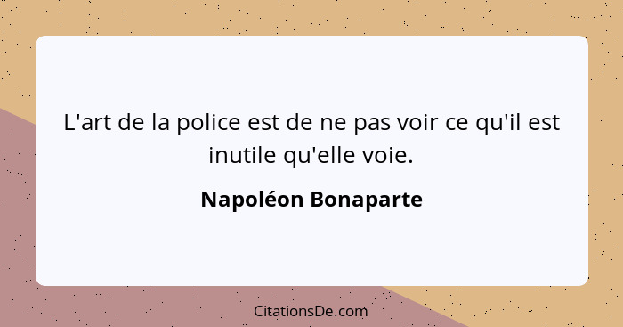 L'art de la police est de ne pas voir ce qu'il est inutile qu'elle voie.... - Napoléon Bonaparte