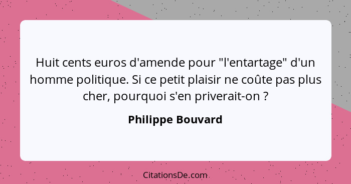 Huit cents euros d'amende pour "l'entartage" d'un homme politique. Si ce petit plaisir ne coûte pas plus cher, pourquoi s'en priver... - Philippe Bouvard