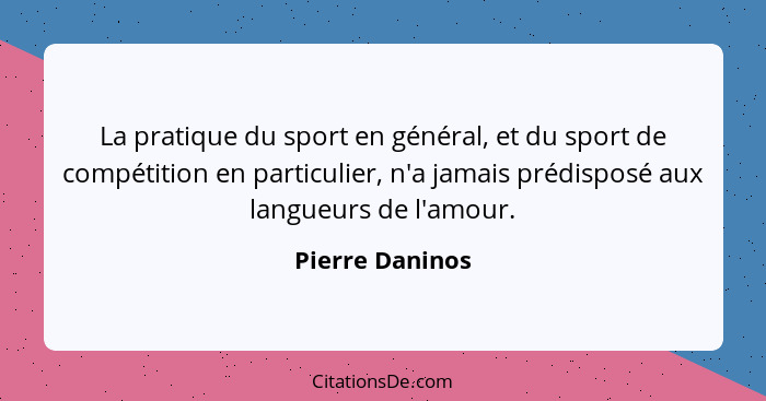 La pratique du sport en général, et du sport de compétition en particulier, n'a jamais prédisposé aux langueurs de l'amour.... - Pierre Daninos