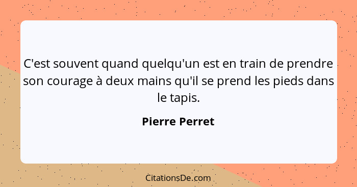 C'est souvent quand quelqu'un est en train de prendre son courage à deux mains qu'il se prend les pieds dans le tapis.... - Pierre Perret