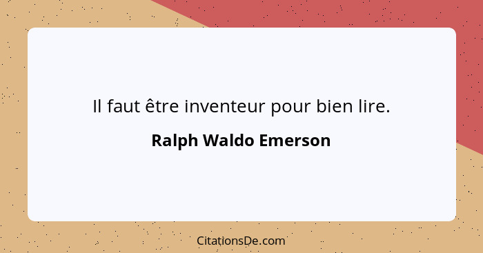 Il faut être inventeur pour bien lire.... - Ralph Waldo Emerson