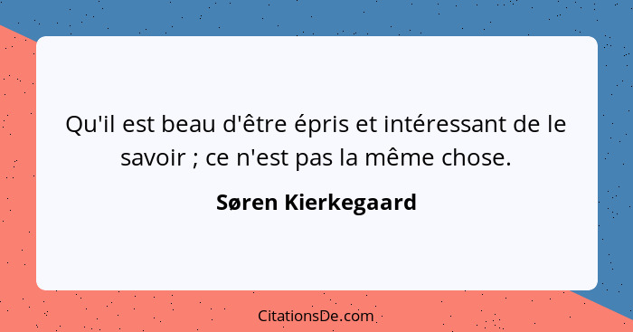 Qu'il est beau d'être épris et intéressant de le savoir ; ce n'est pas la même chose.... - Søren Kierkegaard