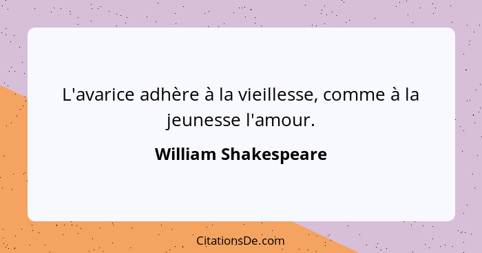 L'avarice adhère à la vieillesse, comme à la jeunesse l'amour.... - William Shakespeare