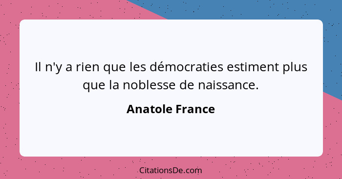 Il n'y a rien que les démocraties estiment plus que la noblesse de naissance.... - Anatole France