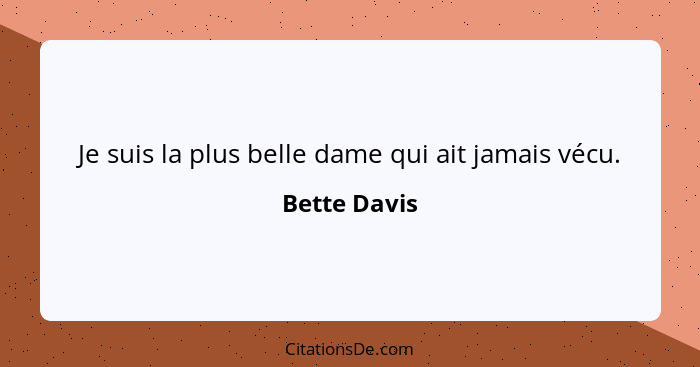 Je suis la plus belle dame qui ait jamais vécu.... - Bette Davis