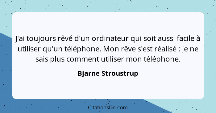 J'ai toujours rêvé d'un ordinateur qui soit aussi facile à utiliser qu'un téléphone. Mon rêve s'est réalisé : je ne sais plus... - Bjarne Stroustrup