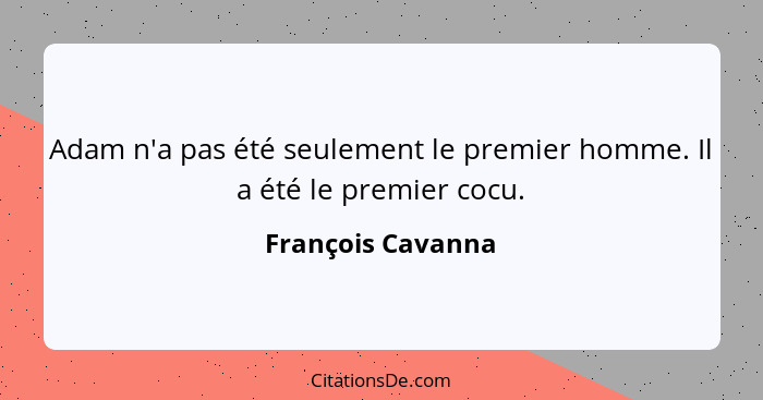 Adam n'a pas été seulement le premier homme. Il a été le premier cocu.... - François Cavanna