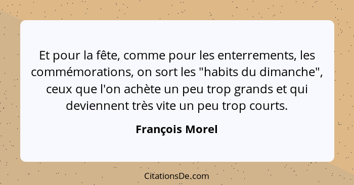 Et pour la fête, comme pour les enterrements, les commémorations, on sort les "habits du dimanche", ceux que l'on achète un peu trop... - François Morel