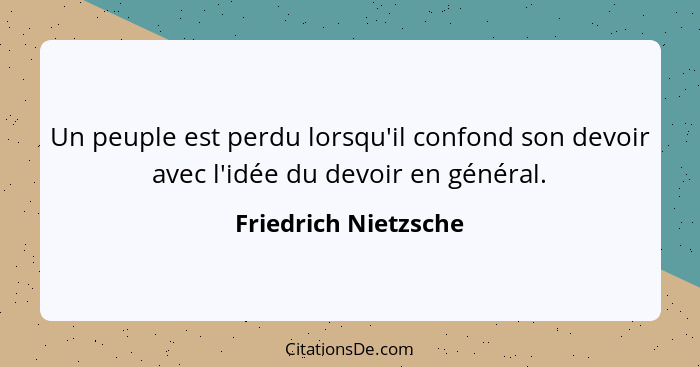 Un peuple est perdu lorsqu'il confond son devoir avec l'idée du devoir en général.... - Friedrich Nietzsche