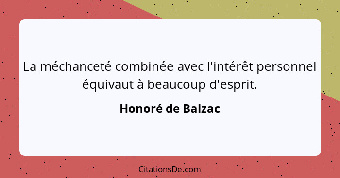 La méchanceté combinée avec l'intérêt personnel équivaut à beaucoup d'esprit.... - Honoré de Balzac