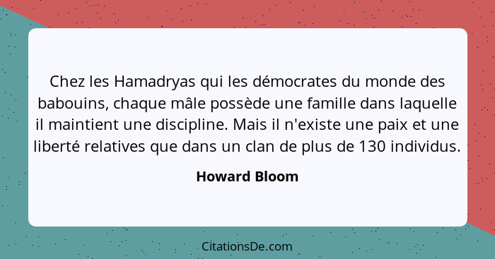 Chez les Hamadryas qui les démocrates du monde des babouins, chaque mâle possède une famille dans laquelle il maintient une discipline.... - Howard Bloom