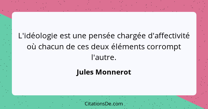 L'idéologie est une pensée chargée d'affectivité où chacun de ces deux éléments corrompt l'autre.... - Jules Monnerot