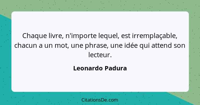 Chaque livre, n'importe lequel, est irremplaçable, chacun a un mot, une phrase, une idée qui attend son lecteur.... - Leonardo Padura