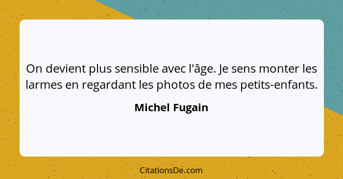 On devient plus sensible avec l'âge. Je sens monter les larmes en regardant les photos de mes petits-enfants.... - Michel Fugain