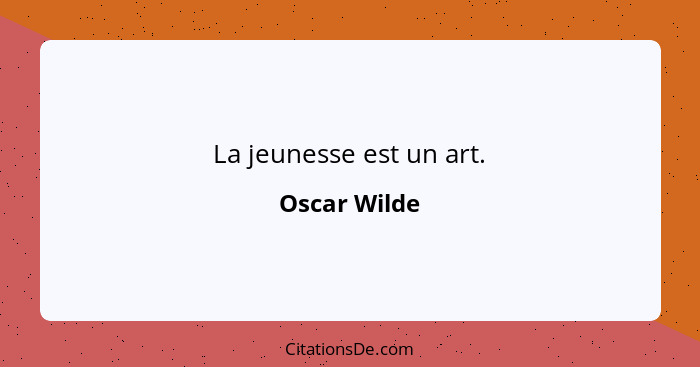 La jeunesse est un art.... - Oscar Wilde