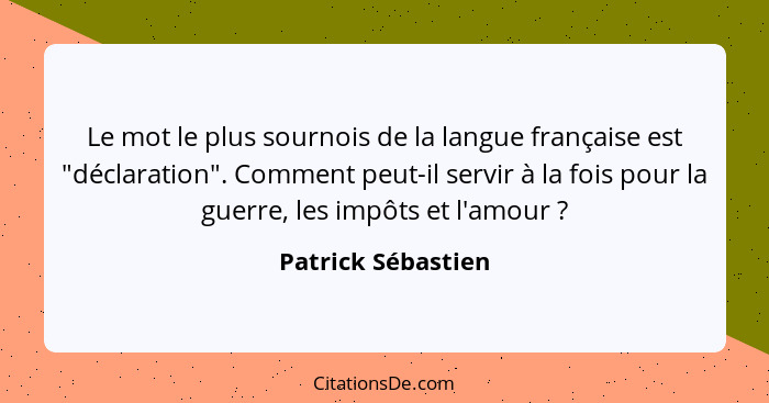 Le mot le plus sournois de la langue française est "déclaration". Comment peut-il servir à la fois pour la guerre, les impôts et l... - Patrick Sébastien