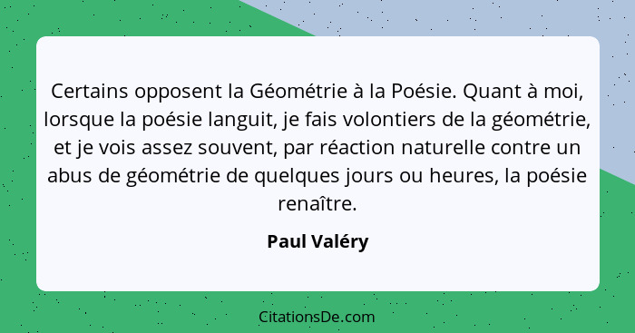 Certains opposent la Géométrie à la Poésie. Quant à moi, lorsque la poésie languit, je fais volontiers de la géométrie, et je vois assez... - Paul Valéry