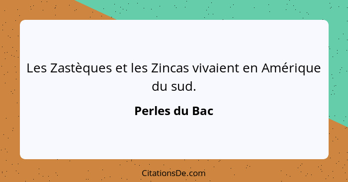 Les Zastèques et les Zincas vivaient en Amérique du sud.... - Perles du Bac