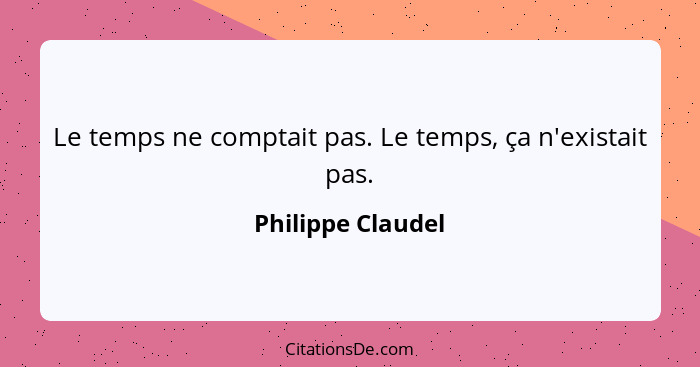 Le temps ne comptait pas. Le temps, ça n'existait pas.... - Philippe Claudel