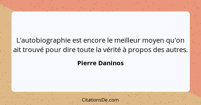 L'autobiographie est encore le meilleur moyen qu'on ait trouvé pour dire toute la vérité à propos des autres.... - Pierre Daninos