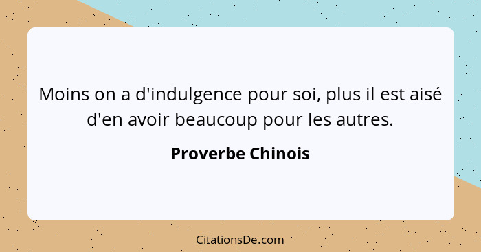 Moins on a d'indulgence pour soi, plus il est aisé d'en avoir beaucoup pour les autres.... - Proverbe Chinois