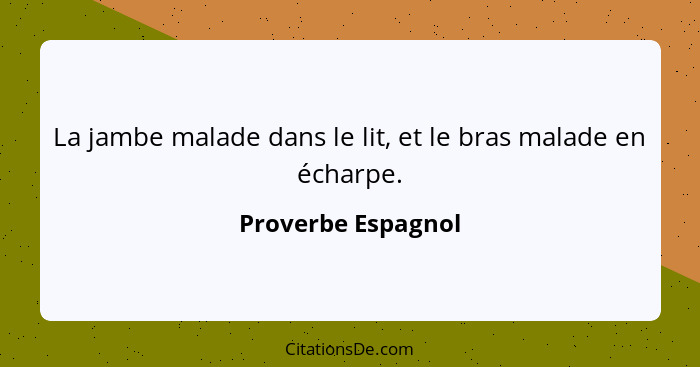 La jambe malade dans le lit, et le bras malade en écharpe.... - Proverbe Espagnol