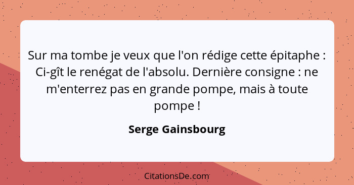 Sur ma tombe je veux que l'on rédige cette épitaphe : Ci-gît le renégat de l'absolu. Dernière consigne : ne m'enterrez pa... - Serge Gainsbourg