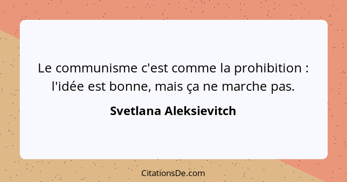 Le communisme c'est comme la prohibition : l'idée est bonne, mais ça ne marche pas.... - Svetlana Aleksievitch