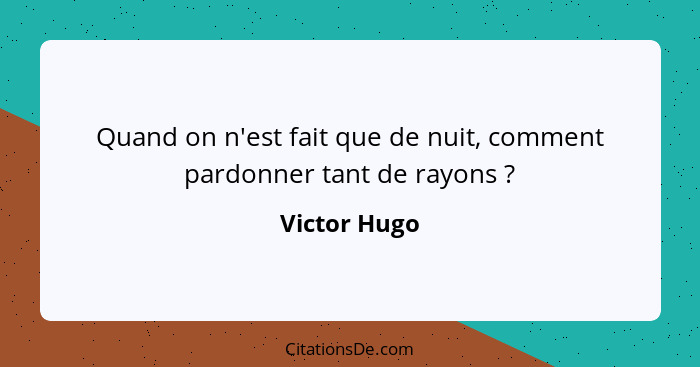 Quand on n'est fait que de nuit, comment pardonner tant de rayons ?... - Victor Hugo