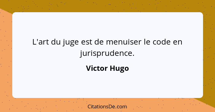 L'art du juge est de menuiser le code en jurisprudence.... - Victor Hugo