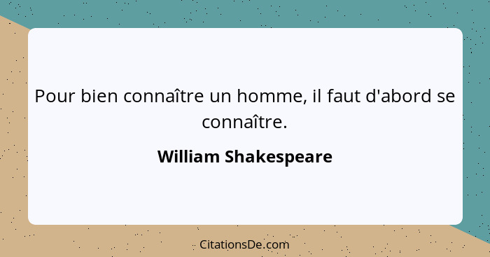 Pour bien connaître un homme, il faut d'abord se connaître.... - William Shakespeare