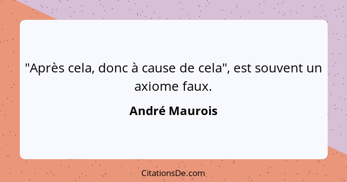 "Après cela, donc à cause de cela", est souvent un axiome faux.... - André Maurois