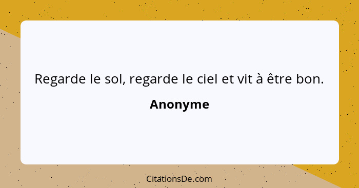 Regarde le sol, regarde le ciel et vit à être bon.... - Anonyme