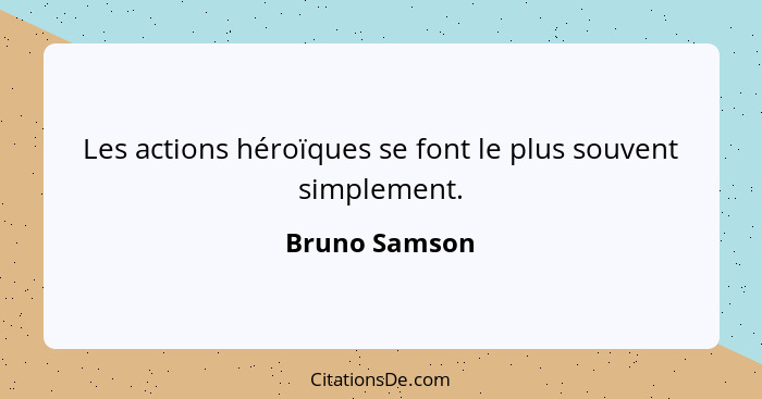 Les actions héroïques se font le plus souvent simplement.... - Bruno Samson