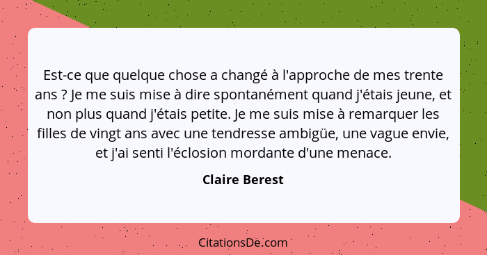 Est-ce que quelque chose a changé à l'approche de mes trente ans ? Je me suis mise à dire spontanément quand j'étais jeune, et no... - Claire Berest