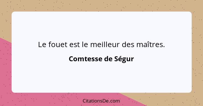 Le fouet est le meilleur des maîtres.... - Comtesse de Ségur