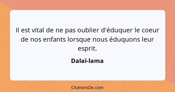 Il est vital de ne pas oublier d'éduquer le coeur de nos enfants lorsque nous éduquons leur esprit.... - Dalaï-lama