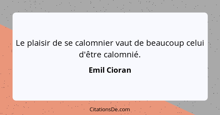 Le plaisir de se calomnier vaut de beaucoup celui d'être calomnié.... - Emil Cioran