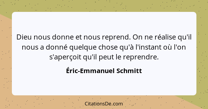 Dieu nous donne et nous reprend. On ne réalise qu'il nous a donné quelque chose qu'à l'instant où l'on s'aperçoit qu'il peut l... - Éric-Emmanuel Schmitt