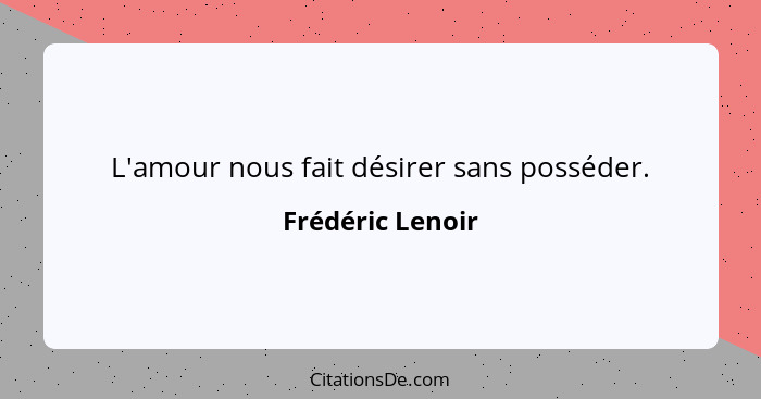 L'amour nous fait désirer sans posséder.... - Frédéric Lenoir