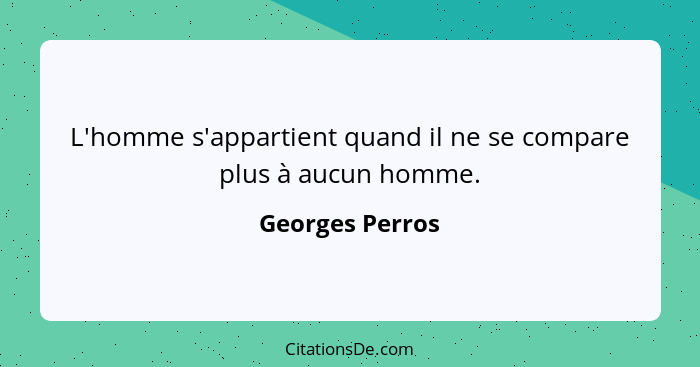 L'homme s'appartient quand il ne se compare plus à aucun homme.... - Georges Perros