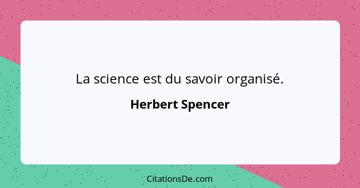La science est du savoir organisé.... - Herbert Spencer