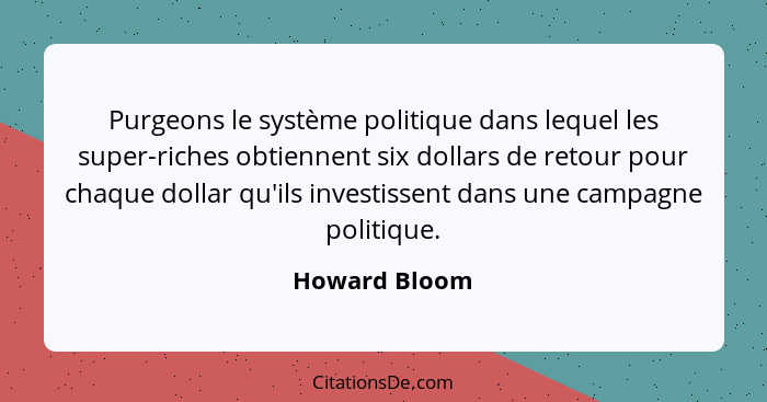 Purgeons le système politique dans lequel les super-riches obtiennent six dollars de retour pour chaque dollar qu'ils investissent dans... - Howard Bloom