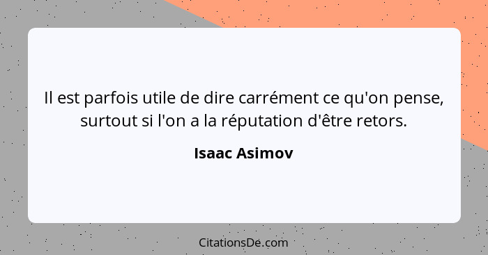 Il est parfois utile de dire carrément ce qu'on pense, surtout si l'on a la réputation d'être retors.... - Isaac Asimov