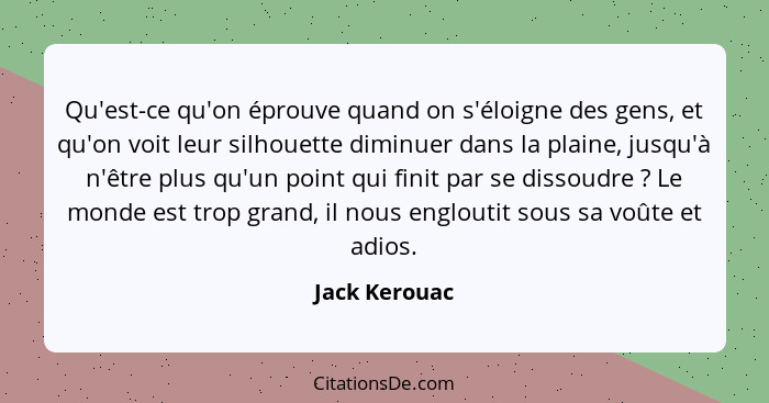 Qu'est-ce qu'on éprouve quand on s'éloigne des gens, et qu'on voit leur silhouette diminuer dans la plaine, jusqu'à n'être plus qu'un p... - Jack Kerouac