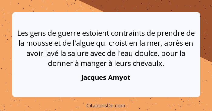 Les gens de guerre estoient contraints de prendre de la mousse et de l'algue qui croist en la mer, après en avoir lavé la salure avec... - Jacques Amyot